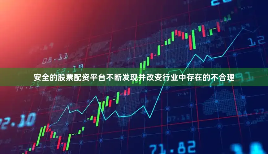 安全的股票配资平台不断发现并改变行业中存在的不合理