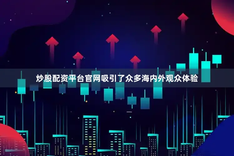 炒股配资平台官网吸引了众多海内外观众体验