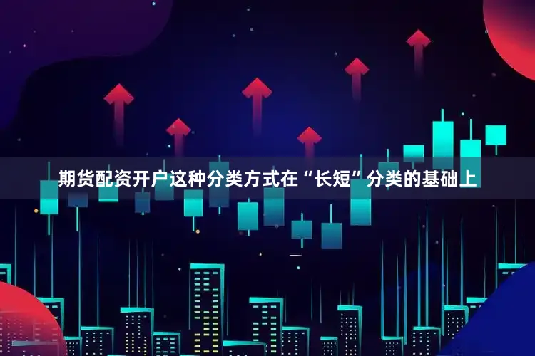 期货配资开户这种分类方式在“长短”分类的基础上