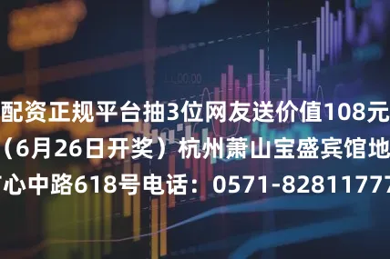 配资正规平台抽3位网友送价值108元单人自助晚餐券1张（6月26日开奖）杭州萧山宝盛宾馆地址：萧山区市心中路618号电话：0571-82811777开餐时间：每周五、六晚餐（17:30-20:00）广告合作电话/微信：13486198122