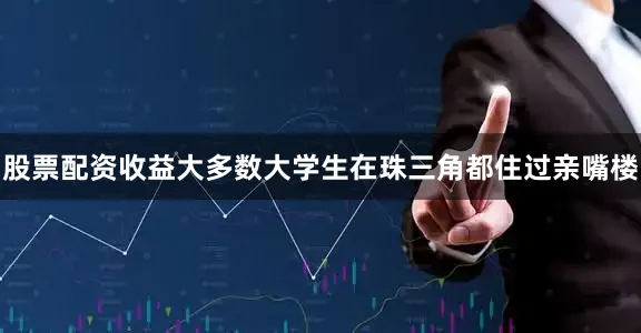 股票配资收益大多数大学生在珠三角都住过亲嘴楼