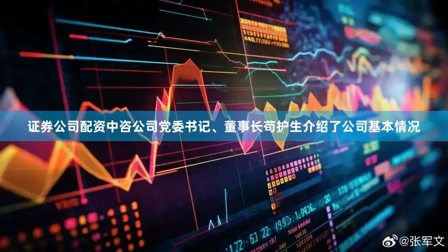 证券公司配资中咨公司党委书记、董事长苟护生介绍了公司基本情况