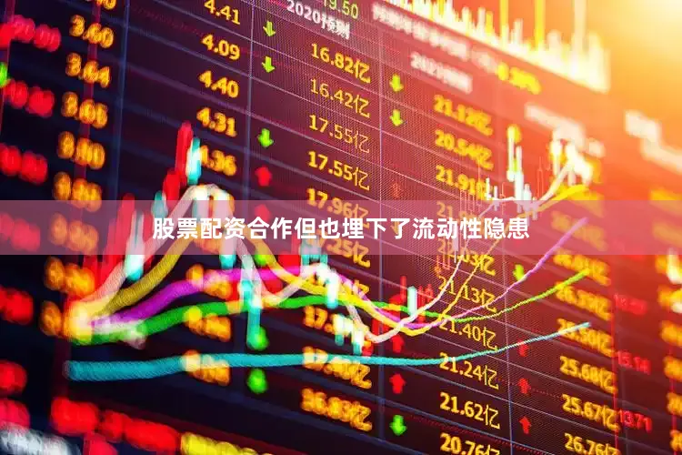 股票配资合作但也埋下了流动性隐患