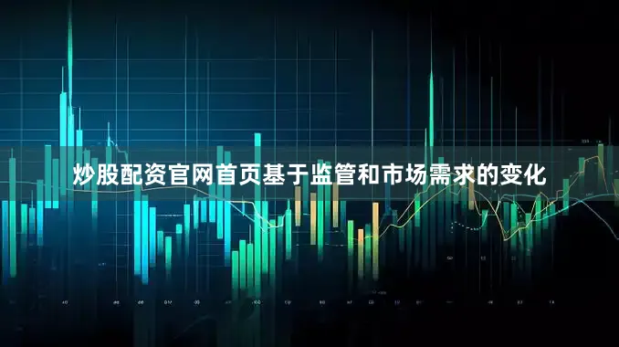 炒股配资官网首页基于监管和市场需求的变化