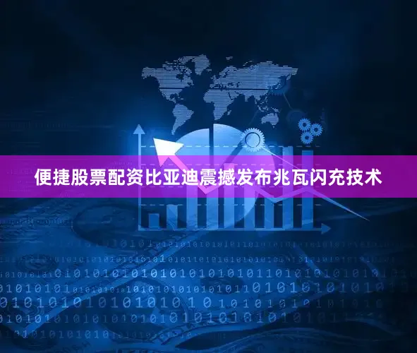 便捷股票配资比亚迪震撼发布兆瓦闪充技术