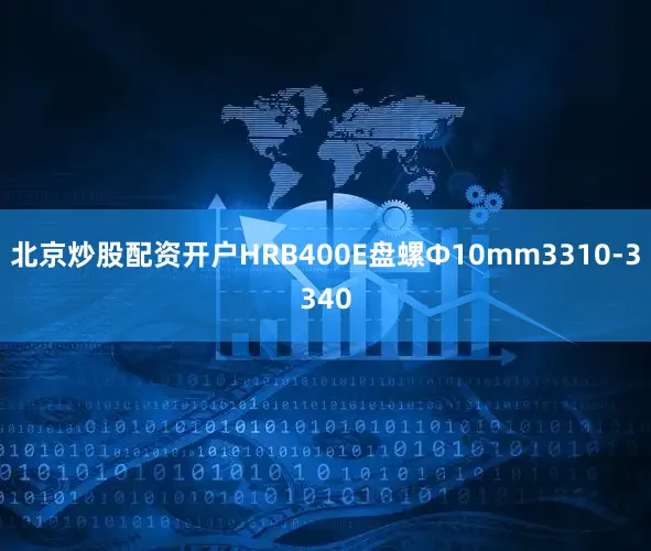 北京炒股配资开户HRB400E盘螺Ф10mm3310-3340