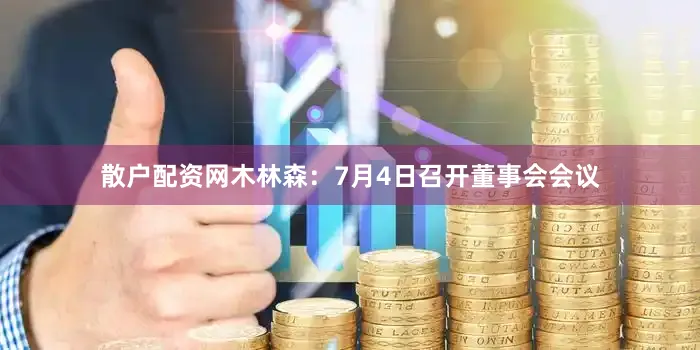 散户配资网木林森：7月4日召开董事会会议