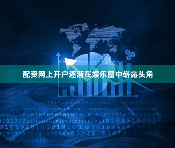 配资网上开户逐渐在娱乐圈中崭露头角