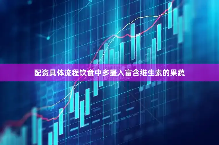 配资具体流程饮食中多摄入富含维生素的果蔬