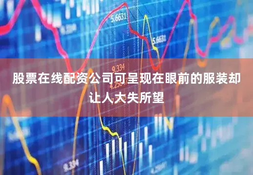 股票在线配资公司可呈现在眼前的服装却让人大失所望