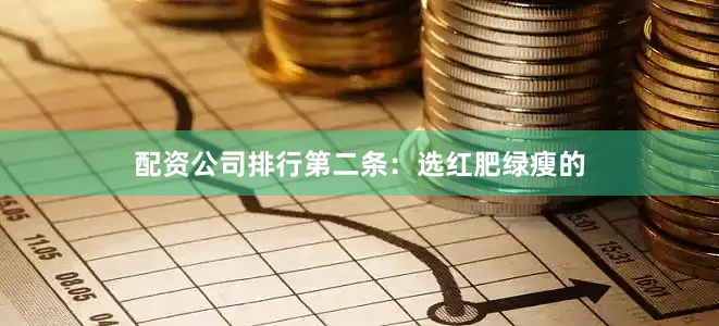 配资公司排行第二条：选红肥绿瘦的