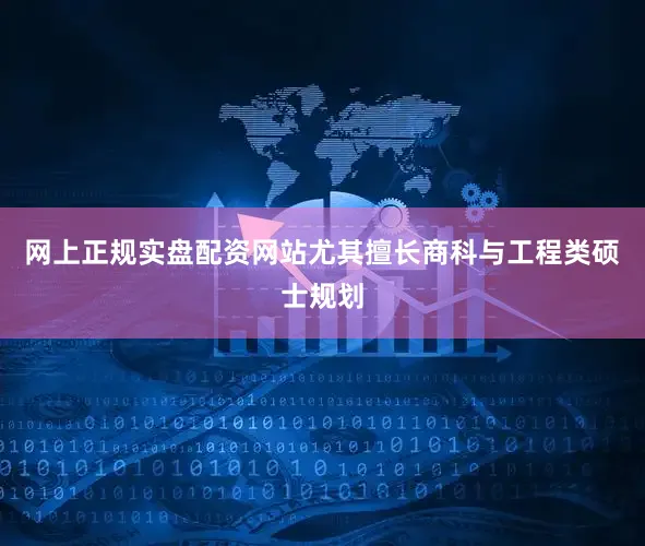 网上正规实盘配资网站尤其擅长商科与工程类硕士规划