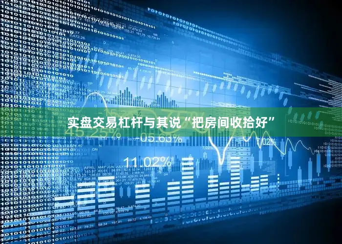 实盘交易杠杆与其说“把房间收拾好”