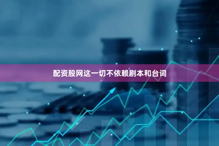 配资股网这一切不依赖剧本和台词