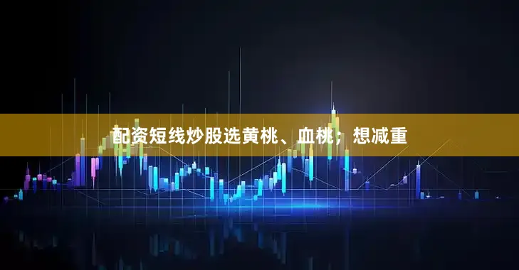 配资短线炒股选黄桃、血桃；想减重