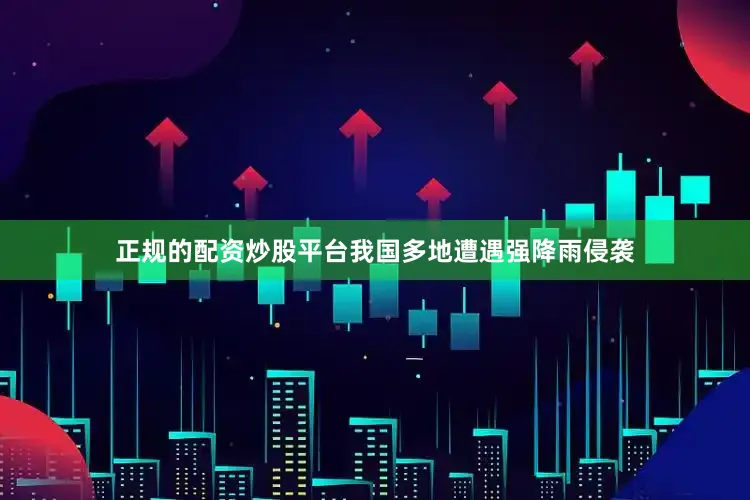 正规的配资炒股平台我国多地遭遇强降雨侵袭