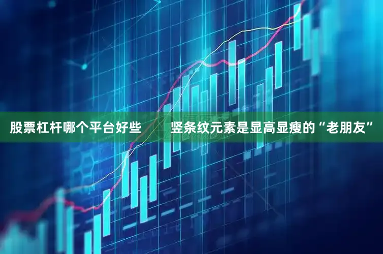 股票杠杆哪个平台好些        竖条纹元素是显高显瘦的“老朋友”