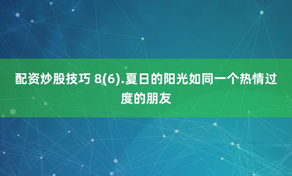 配资炒股技巧 8(6).夏日的阳光如同一个热情过度的朋友