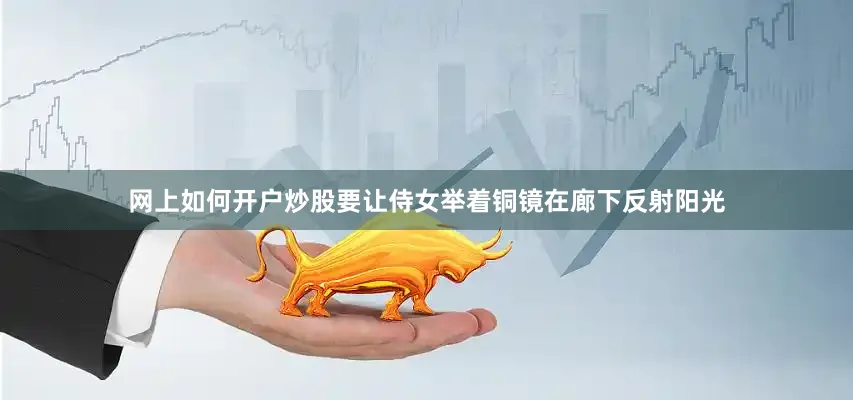 网上如何开户炒股要让侍女举着铜镜在廊下反射阳光