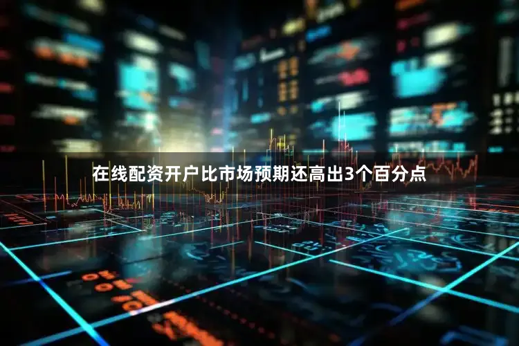 在线配资开户比市场预期还高出3个百分点