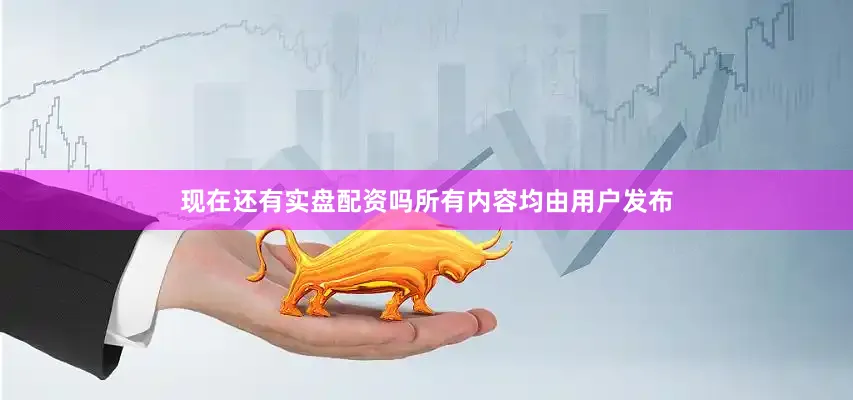 现在还有实盘配资吗所有内容均由用户发布