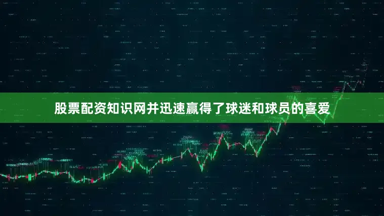 股票配资知识网并迅速赢得了球迷和球员的喜爱
