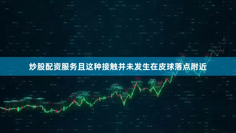 炒股配资服务且这种接触并未发生在皮球落点附近