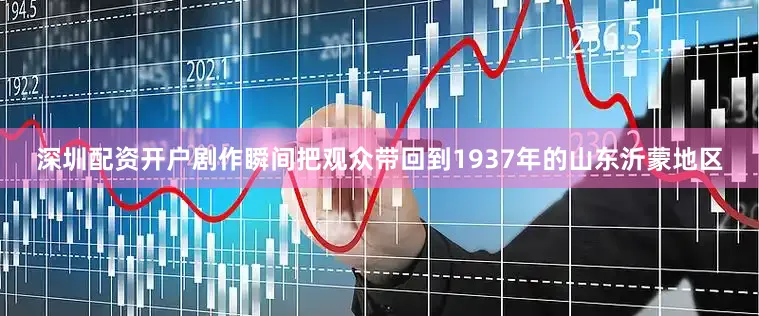 深圳配资开户剧作瞬间把观众带回到1937年的山东沂蒙地区